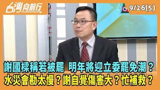 2024.09.26【台灣向前行 Part5】謝國樑稱若被罷 明年將迎立委罷免潮？水災會勘太慢？謝自覺傷害大？忙補救？