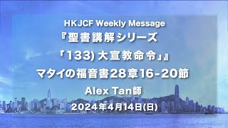  『聖書講解シリーズ「133)大宣教命令」』マタイの福音書28章16-20節 Alex Tan師 2024年4月14日　HKJCF Weekly Message