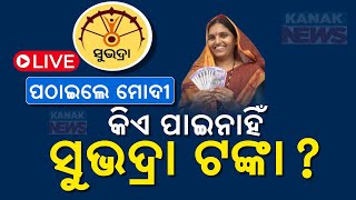 🔴 LIVE: କିଏ ପାଇନାହିଁ ସୁଭଦ୍ରା ଟଙ୍କା ? || Subhadra Yojana || PM Modi || Kanak News