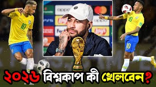 ২০২৬ বিশ্বকাপ নিয়ে এ-কি বললেন নেইমার । 2026 world cup neymar junior