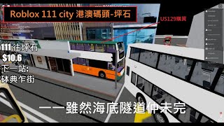 [昨天約了晚上9:00拍攝] Roblox 111 city 港澳碼頭-坪石 (未完成九龍段只開放到週日)(E500 US129買)(KMB/NWFB)