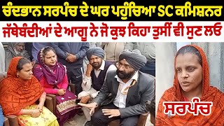 ਚੰਦ ਭਾਨ ਸਰਪੰਚ ਦੇ ਘਰ ਪਹੁੰਚਿਆ SC ਕਮਿਸ਼ਨਰ ਜੱਥੇਬੰਦੀਆਂ ਦੇ ਆਗੂ ਨੇ ਜੋ ਕੁਝ ਕਿਹਾ ਤੁਸੀਂ ਵੀ ਸੁਣ ਲਓ