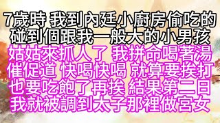 7歲時，我到內廷小廚房偷吃的，碰到個跟我一般大的小男孩，姑姑來抓人了，我拼命喝著湯，催促道，快喝快喝，就算要挨打，也要吃飽了再挨，結果，第二日，我就被調到太子那裡做宮女