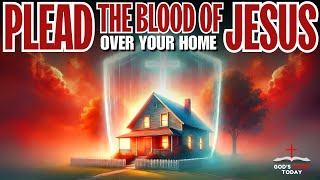 Plead the Blood of Jesus Over Your Home: A Prayer of Protection For Your Home