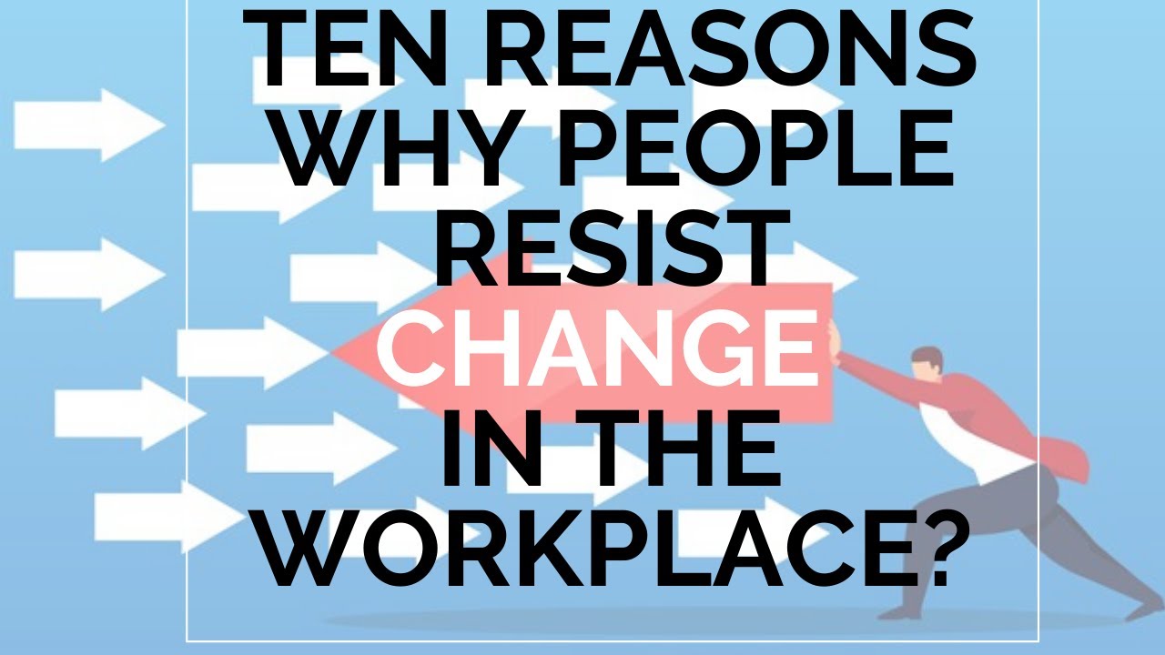 Ten Reasons Why People Resist CHANGE In The Workplace? - YouTube