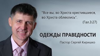 ОДЕЖДЫ ПРАВЕДНОСТИ // Пастор Сергей Киришко