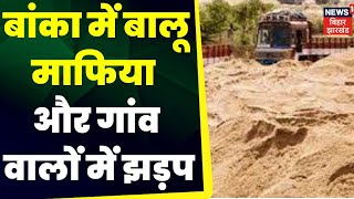 Banka News : बांका में बालू माफिया और गांव वालों में झड़प । Top news | Banka News | Banka Samachar