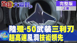 陸殲-50武裝三利刃|JF22超高音速風洞技術領先【全球大視野】完整版 @全球大視野Global_Vision