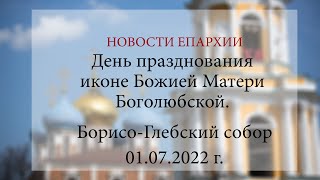 День празднования иконе Божией Матери Боголюбской. Борисо-Глебский собор (01.07.2022 г.)