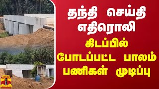 தந்தி செய்தி எதிரொலி - கிடப்பில் போடப்பட்ட பாலம் பணிகள் முடிப்பு | Theni