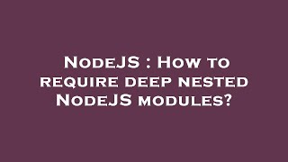 NodeJS : How to require deep nested NodeJS modules?
