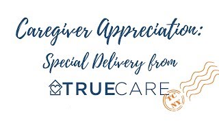 Caregiver Appreciation: Special Delivery from True Care