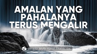 Amalan yang Pahalanya Terus Mengalir - Ustadz Mufy Hanif Thalib, Lc.