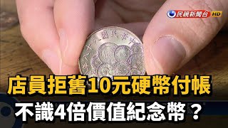 店員拒舊10元硬幣付帳 不識4倍價值紀念幣？－民視台語新聞