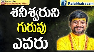 శనీశ్వరుని గురువు ఎవరు | Shaneeshwara | Shani Dosha Nivarana In Telugu | KALABHAIRAVA GURU | Telugu