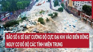 Bão số 6 sẽ đạt cường độ cực đại khi vào Biển Đông, nguy cơ đổ bộ các tỉnh miền Trung