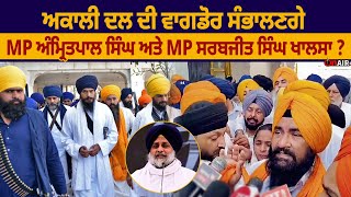 ਅਕਾਲੀਦਲ ਦੀ ਵਾਂਗਡੋਰ ਸੰਭਾਲਣਗੇ MP ਅੰਮ੍ਰਿਤਪਾਲ ਸਿੰਘ ਅਤੇ MP ਸਰਬਜੀਤ ਸਿੰਘ ਖਾਲਸਾ ?