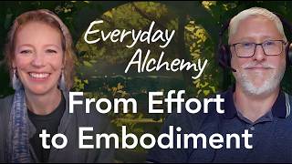 From Effort to Embodiment | Everyday Alchemy