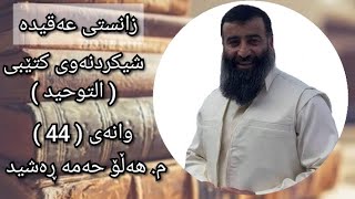 شیکردنەوەی کتێبی ( التوحید ) وانەی ( 44 ) مامۆستا هەڵۆ حەمە ڕەشید