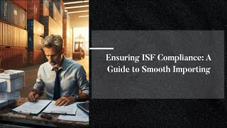 Ensuring ISF Compliance: A Guide to Smooth Importing