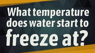 What temperature does water start to freeze at?