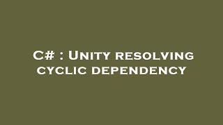 C# : Unity resolving cyclic dependency