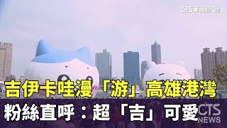 吉伊卡哇漫「游」高雄港灣　粉絲直呼：超「吉」可愛｜華視新聞 20250209 @CtsTw