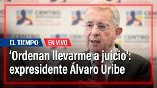'Me niegan la preclusión y ordenan llevarme a juicio': expresidente Álvaro Uribe | El Tiempo