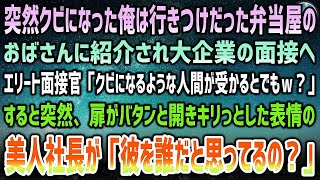 【感動する話】突然クビになり、行きつけだった弁当屋のおばさんに紹介され大企業の面接へ。エリート面接官「クビになるようなバカは無理w」→突然扉がバタンと開き美人社長「彼を誰だと思ってるの？」