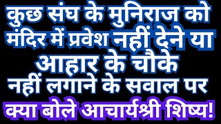 कुछ #संघ के #मुनियों को #मंदिर #प्रवेश #नहीं या #आहार #चौके #नहीं लगाने पर #क्या #बोले #विशाल सागरजी