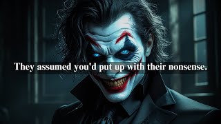 They ASSUMED you'd PUT up with their NONSENSE but you WALKED away the MOMENT it STARTED-JOKER SPEECH