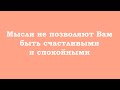 Мысли не позволяют Вам быть счастливыми и спокойными