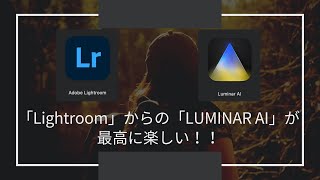 「Lightroom」からの「LUMINAR AI」が最高に楽しい！！