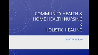 Chapter 43 Community Health and Home Health Nursing & Chapter 46: Holistic Healing