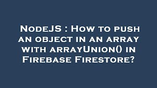 NodeJS : How to push an object in an array with arrayUnion() in Firebase Firestore?