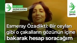 [Seçime Doğru] Esmeray Özadikti: Bir ceylan gibi o çakalların gözünün içine bakarak hesap soracağım