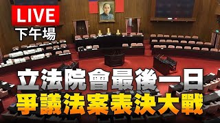 【完整公開】LIVE 立法院會最後一日 爭議法案表決大戰（下午場）