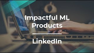 How to Build Impactful Products Using Machine Learning by LinkedIn PM
