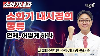 “소화기 내시경의 종류; 언제 어떻게 하나” / 서울아산병원 소화기내과 송태준