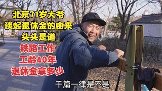 北京71岁大爷，谈起退休金的由来头头是道，铁路40年工龄能拿多少