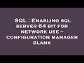 SQL : Enabling sql server 64 bit for network use -- configuration manager blank