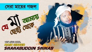 জনপ্রিয় মায়ের গজল । যে মা আমায় ছোট্ট থেকে মায়ার জালে বন্দী রেখে করেছে পালন । Shahabuddin Shihab