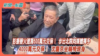 【新聞一點靈】彭振聲火速籌500萬元交保！ 步出北院向媒體揮手　4000萬元交保！ 沈慶京坐輪椅現身