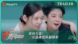 《乘风2023》5月19日看点：双向互选！二公选曲组队超精彩 Ride The Wind 2023 Trailer丨MangoTV