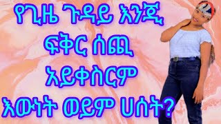 የጊዜ ጉዳይ እንጂ ፍቅር ሰጪ አይቀስርም እውነት ወይም ሀሰት?