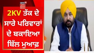 2KV ਤੱਕ ਦੇ ਸਾਰੇ ਪਰਿਵਾਰਾਂ ਦੇ ਬਕਾਇਆ ਬਿੱਲ ਮੁਆਫ਼ | CM Bhagwant Mann | News18 Punjab