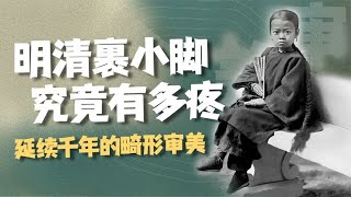 明清裹小脚有多残忍？流行近千年的畸形审美，为何能“风靡”明清