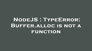 NodeJS : TypeError: Buffer.alloc is not a function