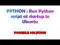 PYTHON : Run Python script at startup in Ubuntu