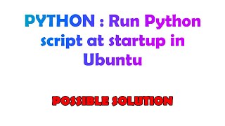 PYTHON : Run Python script at startup in Ubuntu